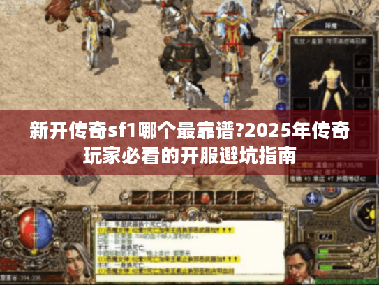 新开传奇sf1哪个最靠谱?2025年传奇玩家必看的开服避坑指南