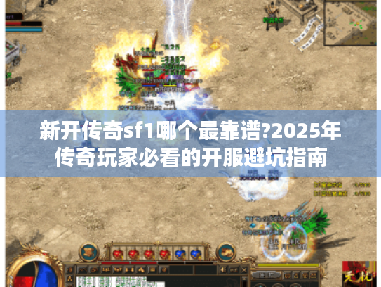 新开传奇sf1哪个最靠谱?2025年传奇玩家必看的开服避坑指南