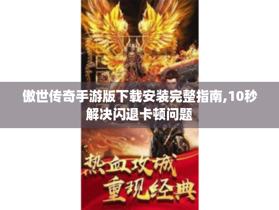 傲世传奇手游版下载安装完整指南,10秒解决闪退卡顿问题