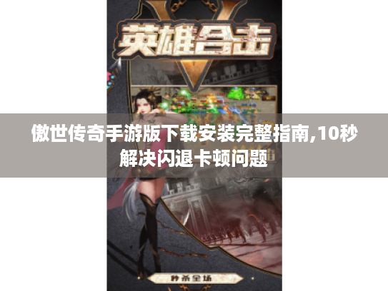 傲世传奇手游版下载安装完整指南,10秒解决闪退卡顿问题