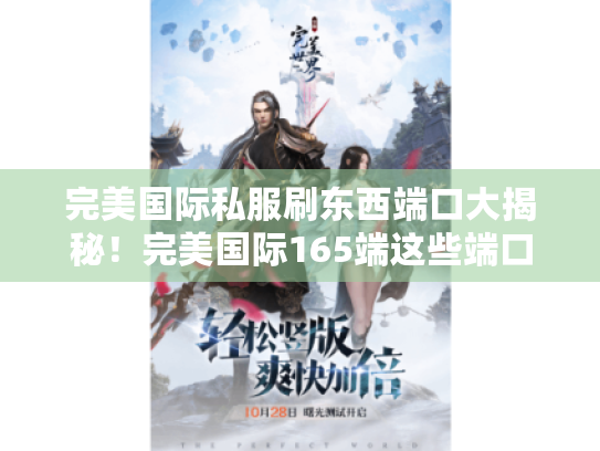 完美国际私服刷东西端口大揭秘!完美国际165端这些端口别错过 完美国际私服刷东西端口大揭秘!完美国际165端这些端口别错过