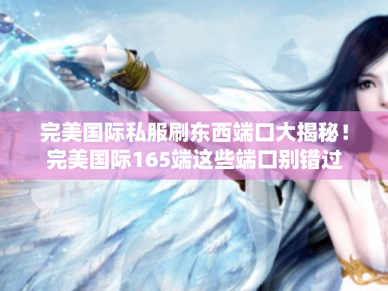 完美国际私服刷东西端口大揭秘!完美国际165端这些端口别错过 完美国际私服刷东西端口大揭秘!完美国际165端这些端口别错过