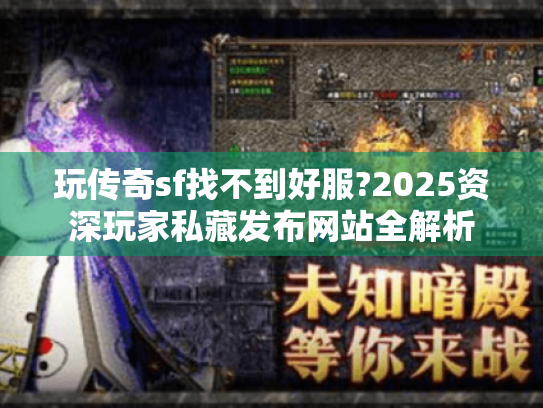 玩传奇sf找不到好服?2025资深玩家私藏发布网站全解析