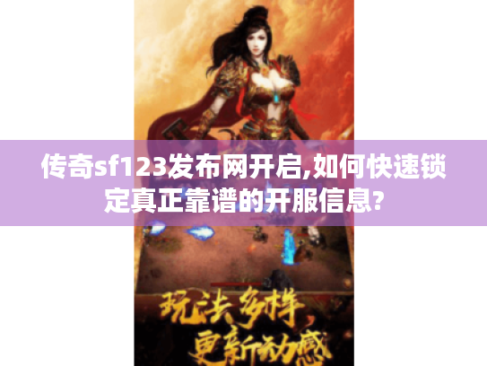 传奇sf123发布网开启,如何快速锁定真正靠谱的开服信息?