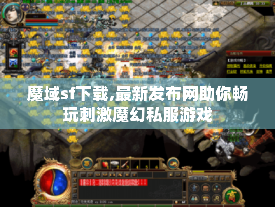 魔域sf下载,最新发布网助你畅玩刺激魔幻私服游戏