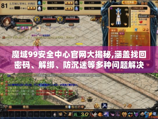 魔域99安全中心官网大揭秘,涵盖找回密码、解绑、防沉迷等多种问题解决办法