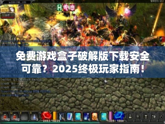 免费游戏盒子破解版下载安全可靠?2025终极玩家指南! 免费游戏盒子破解版下载安全可靠?2025终极玩家指南!