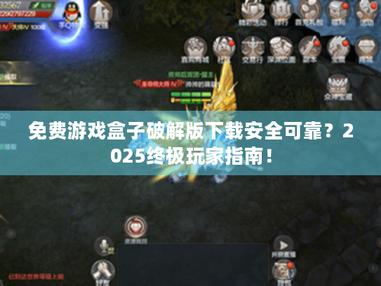 免费游戏盒子破解版下载安全可靠?2025终极玩家指南! 免费游戏盒子破解版下载安全可靠?2025终极玩家指南!