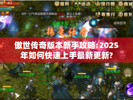 傲世传奇版本新手攻略:2025年如何快速上手最新更新?