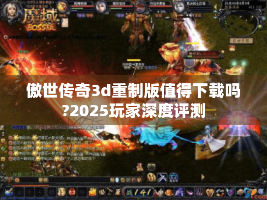 傲世传奇3d重制版值得下载吗?2025玩家深度评测