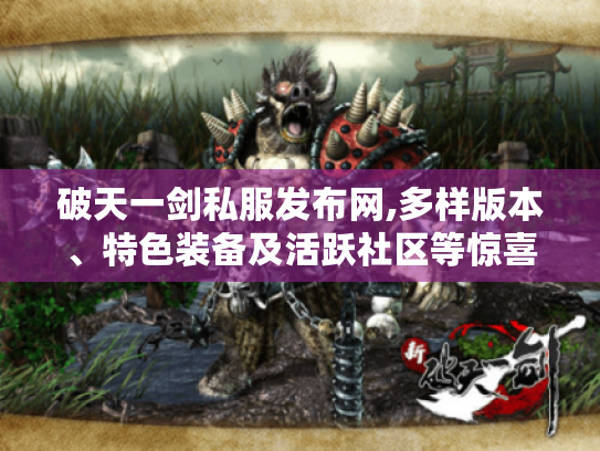 破天一剑私服发布网,多样版本、特色装备及活跃社区等惊喜揭秘 破天一剑私服发布网,多样版本、特色装备及活跃社区等惊喜揭秘