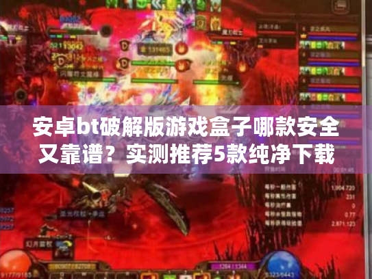 安卓bt破解版游戏盒子哪款安全又靠谱？实测推荐5款纯净下载站