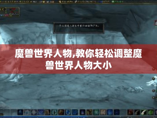 魔兽世界人物,教你轻松调整魔兽世界人物大小 魔兽世界人物,教你轻松调整魔兽世界人物大小