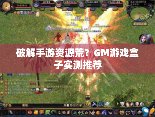 破解手游资源荒？GM游戏盒子实测推荐