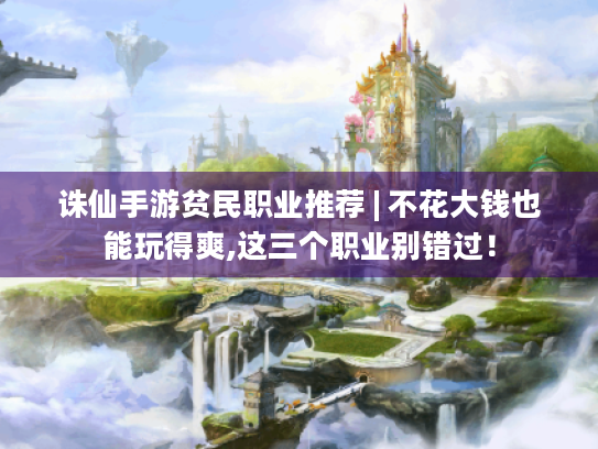 诛仙手游贫民职业推荐 | 不花大钱也能玩得爽,这三个职业别错过！