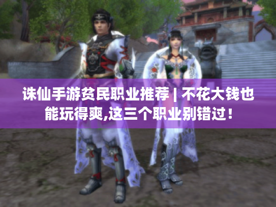 诛仙手游贫民职业推荐 | 不花大钱也能玩得爽,这三个职业别错过！