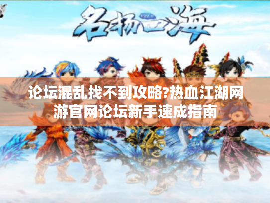 论坛混乱找不到攻略?热血江湖网游官网论坛新手速成指南