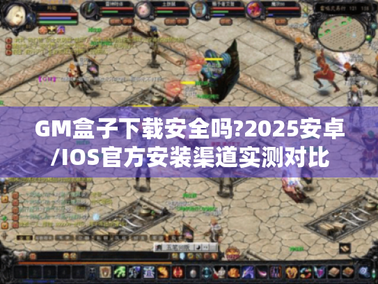 GM盒子下载安全吗?2025安卓/IOS官方安装渠道实测对比