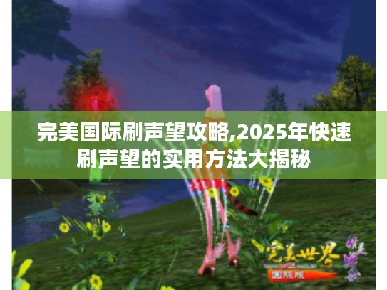 完美国际刷声望攻略,2025年快速刷声望的实用方法大揭秘 完美国际刷声望攻略,2025年快速刷声望的实用方法大揭秘