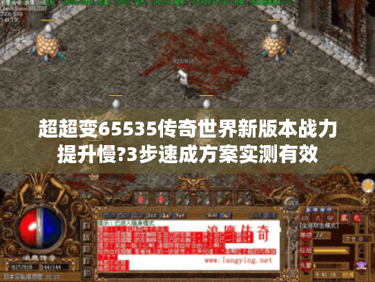 超超变65535传奇世界新版本战力提升慢?3步速成方案实测有效 超超变65535传奇世界新版本战力提升慢?3步速成方案实测有效