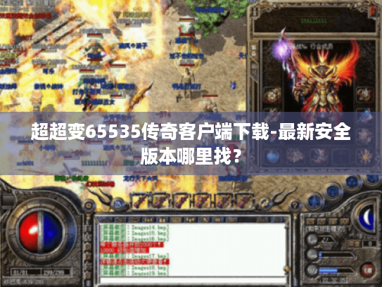 超超变65535传奇客户端下载-最新安全版本哪里找? 超超变65535传奇客户端下载-最新安全版本哪里找?