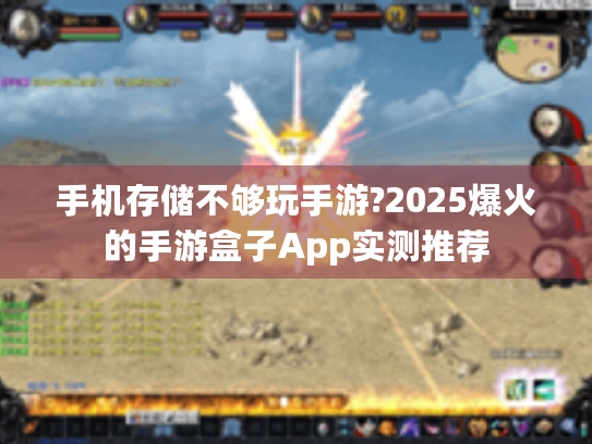 手机存储不够玩手游?2025爆火的手游盒子App实测推荐