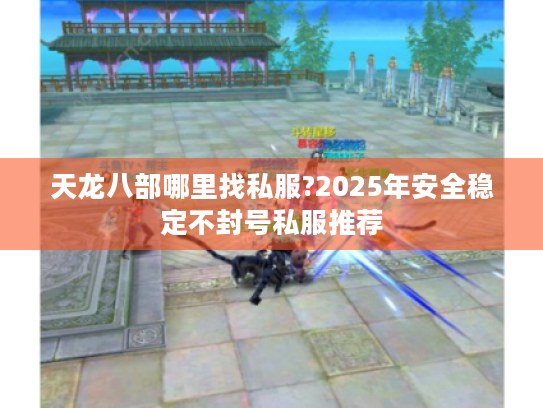 天龙八部哪里找私服?2025年安全稳定不封号私服推荐