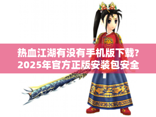 热血江湖有没有手机版下载?2025年官方正版安装包安全下载渠道 热血江湖有没有手机版下载?2025年官方正版安装包安全下载渠道