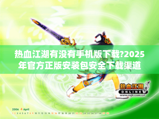 热血江湖有没有手机版下载?2025年官方正版安装包安全下载渠道 热血江湖有没有手机版下载?2025年官方正版安装包安全下载渠道
