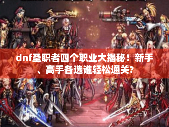 dnf圣职者四个职业大揭秘！新手、高手各选谁轻松通关?