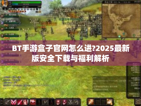 BT手游盒子官网怎么进?2025最新版安全下载与福利解析