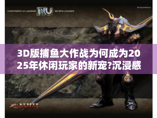 3D版捕鱼大作战为何成为2025年休闲玩家的新宠?沉浸感全面解析