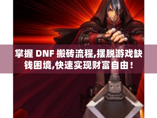 掌握 DNF 搬砖流程,摆脱游戏缺钱困境,快速实现财富自由! 掌握 DNF 搬砖流程,摆脱游戏缺钱困境,快速实现财富自由!
