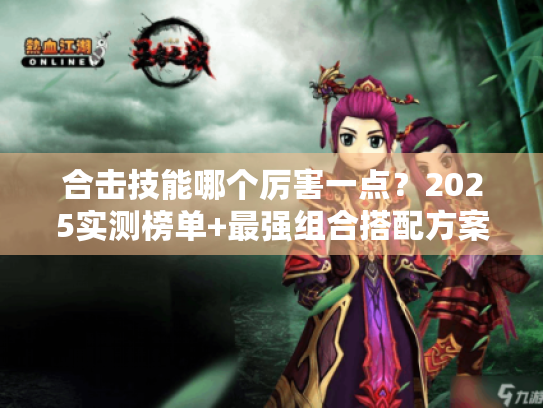 合击技能哪个厉害一点？2025实测榜单+最强组合搭配方案