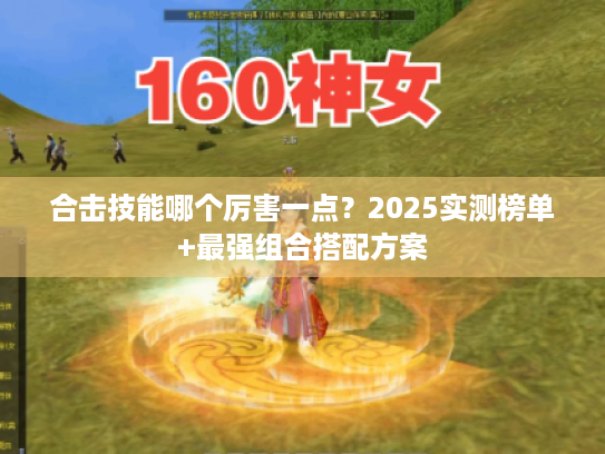 合击技能哪个厉害一点？2025实测榜单+最强组合搭配方案