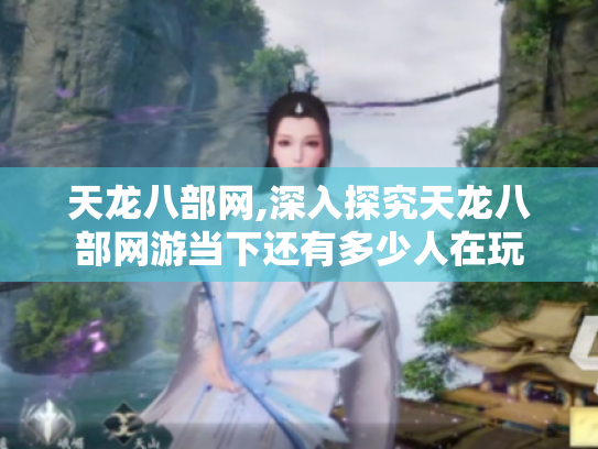 天龙八部网,深入探究天龙八部网游当下还有多少人在玩 天龙八部网,深入探究天龙八部网游当下还有多少人在玩