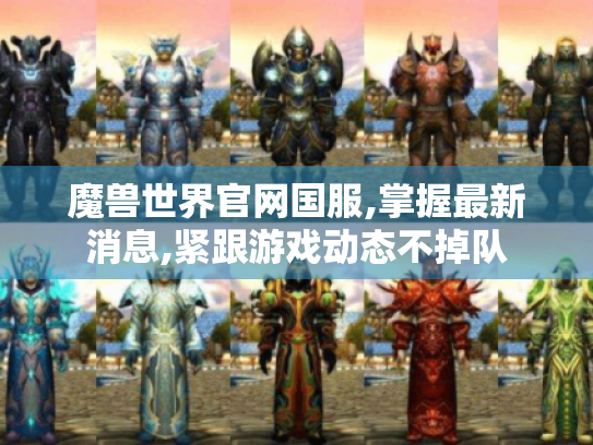 魔兽世界官网国服,掌握最新消息,紧跟游戏动态不掉队