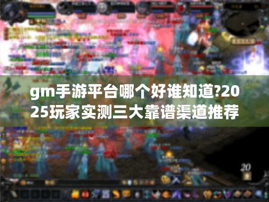 gm手游平台哪个好谁知道?2025玩家实测三大靠谱渠道推荐