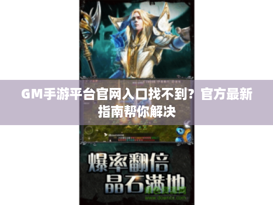 GM手游平台官网入口找不到？官方最新指南帮你解决
