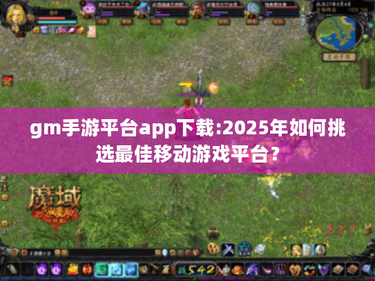 gm手游平台app下载:2025年如何挑选最佳移动游戏平台？