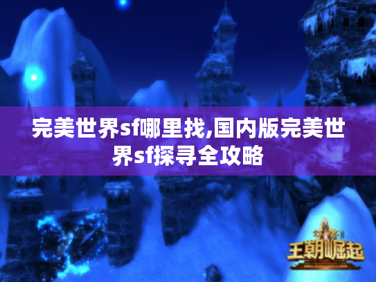 完美世界sf哪里找,国内版完美世界sf探寻全攻略