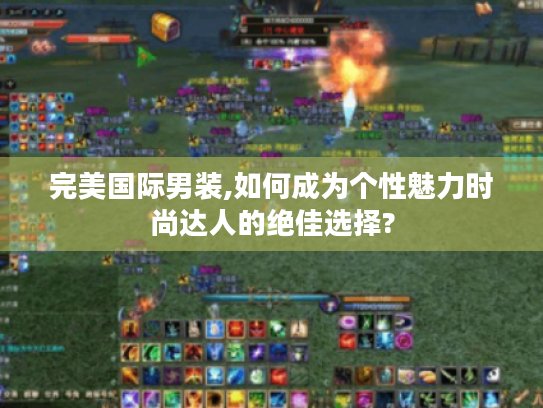 完美国际男装,如何成为个性魅力时尚达人的绝佳选择?