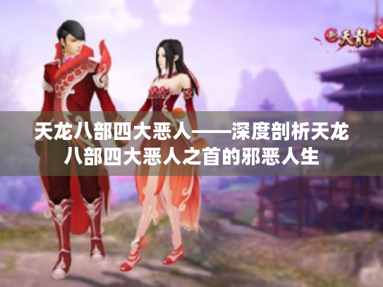 天龙八部四大恶人——深度剖析天龙八部四大恶人之首的邪恶人生