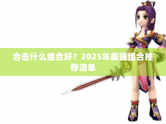 合击什么组合好？2025年最强组合推荐清单