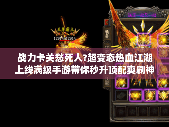 战力卡关愁死人?超变态热血江湖上线满级手游带你秒升顶配爽刷神装! 战力卡关愁死人?超变态热血江湖上线满级手游带你秒升顶配爽刷神装!