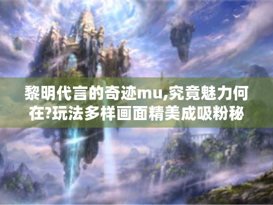 黎明代言的奇迹mu,究竟魅力何在?玩法多样画面精美成吸粉秘诀 黎明代言的奇迹mu,究竟魅力何在?玩法多样画面精美成吸粉秘诀