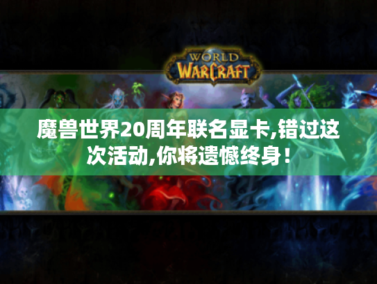 魔兽世界20周年联名显卡,错过这次活动,你将遗憾终身！
