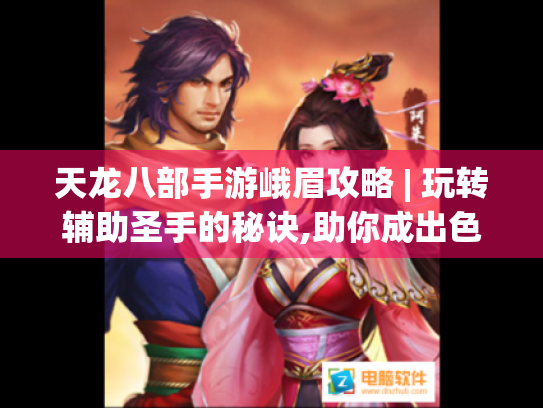 天龙八部手游峨眉攻略 | 玩转辅助圣手的秘诀,助你成出色峨眉玩家 天龙八部手游峨眉攻略 | 玩转辅助圣手的秘诀,助你成出色峨眉玩家