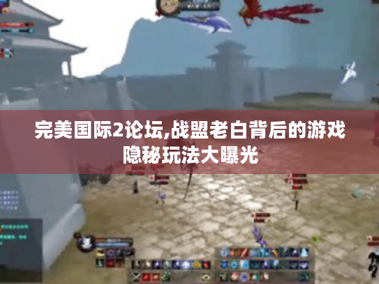 完美国际2论坛,战盟老白背后的游戏隐秘玩法大曝光
