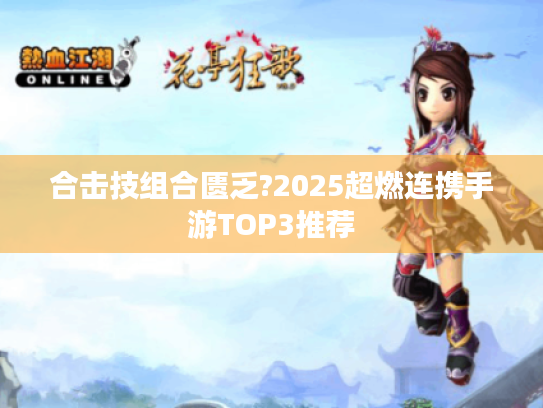 合击技组合匮乏?2025超燃连携手游TOP3推荐